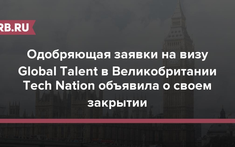 Одобряющая заявки на визу Global Talent в Великобритании Tech Nation объявила о своем закрытии 