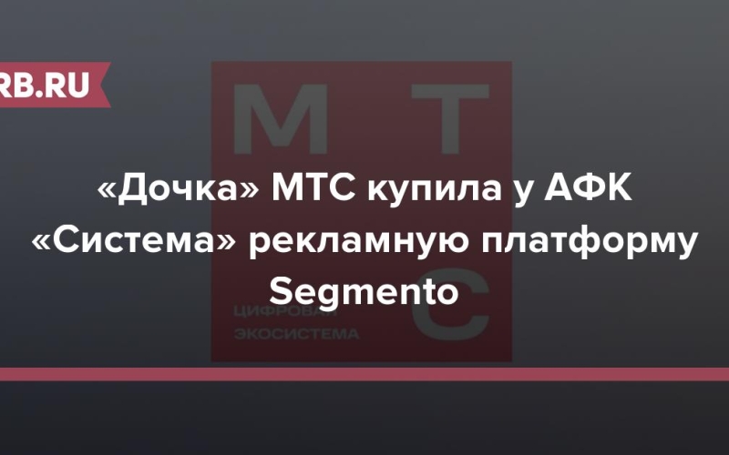 «Дочка» МТС купила у АФК «Система» рекламную платформу Segmento 