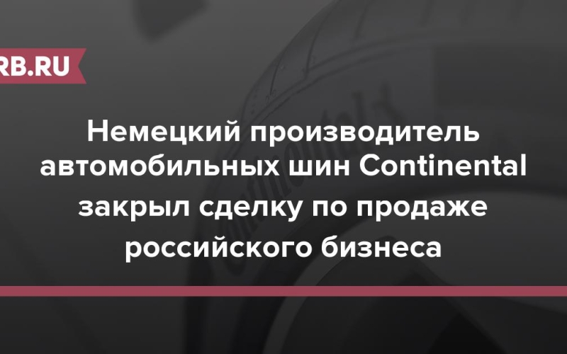 Немецкий производитель автомобильных шин Continental закрыл сделку по продаже российского бизнеса 