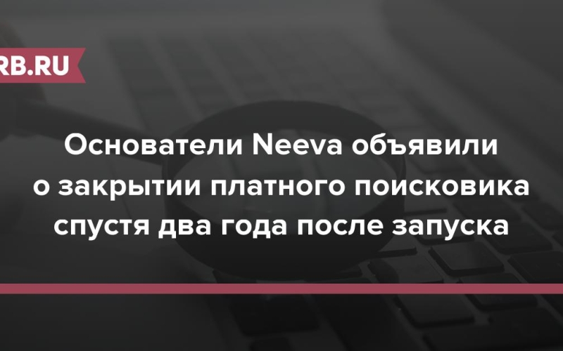 Основатели Neeva объявили о закрытии платного поисковика спустя два года после запуска 