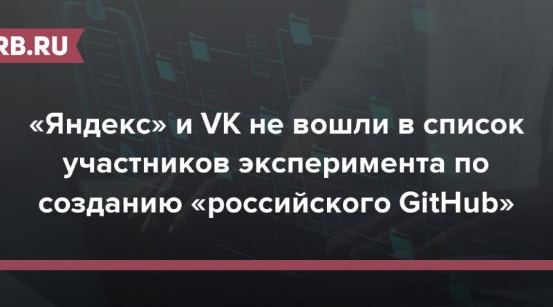 «Яндекс» и VK не вошли в список участников эксперимента по созданию «российского GitHub»