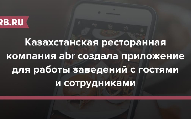Казахстанская ресторанная компания abr создала приложение для работы заведений с гостями и сотрудниками 