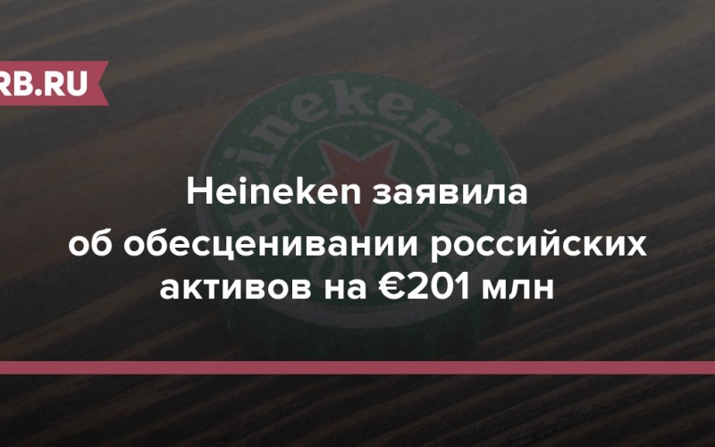 Heineken заявила об обесценивании российских активов на €201 млн 