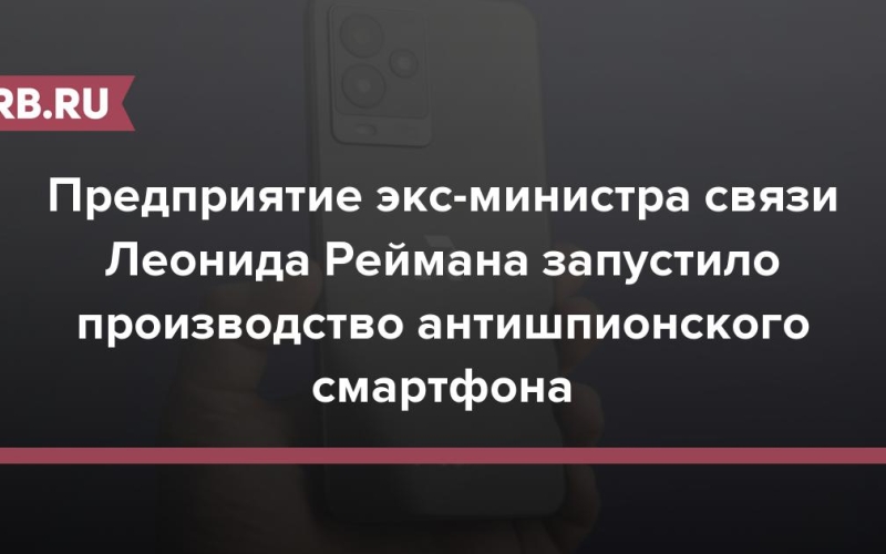 Предприятие экс-министра связи Леонида Реймана запустило производство антишпионского смартфона 