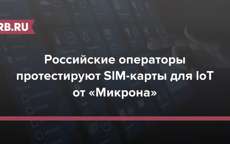 Российские операторы протестируют SIM-карты для IoT от «Микрона» 