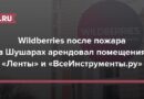 Wildberries после пожара в Шушарах арендовал помещения «Ленты» и «ВсеИнструменты.ру»